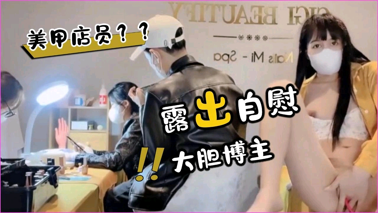 美甲店骚店员 裙下自慰被顾客狂拍